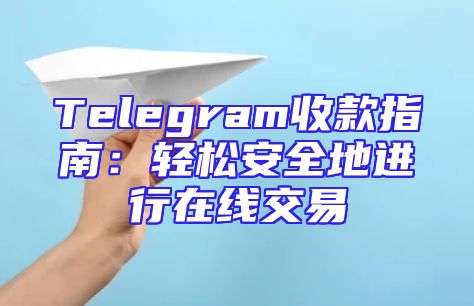 Telegram收款指南：轻松安全地进行在线交易