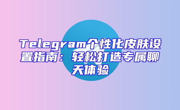 Telegram个性化皮肤设置指南：轻松打造专属聊天体验