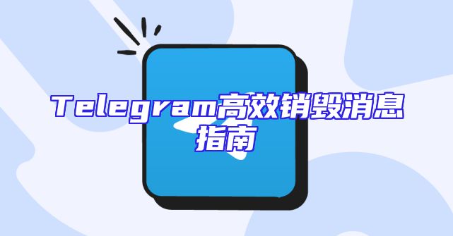 Telegram高效销毁消息指南