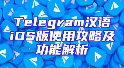 Telegram汉语iOS版使用攻略及功能解析