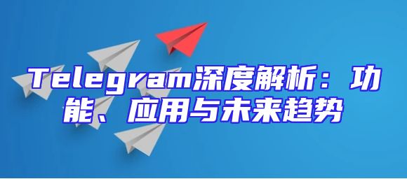 Telegram深度解析：功能、应用与未来趋势