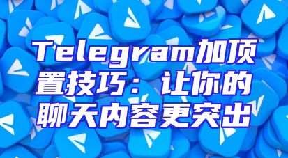 Telegram加顶置技巧：让你的聊天内容更突出