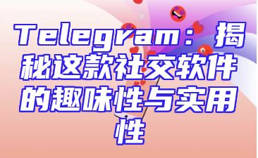 Telegram：揭秘这款社交软件的趣味性与实用性
