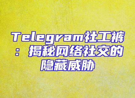 Telegram社工裤：揭秘网络社交的隐藏威胁