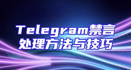 Telegram禁言处理方法与技巧