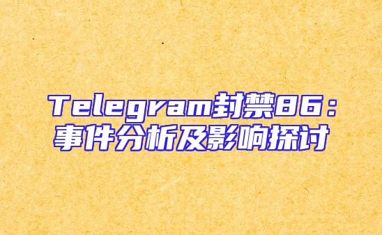 Telegram封禁86：事件分析及影响探讨