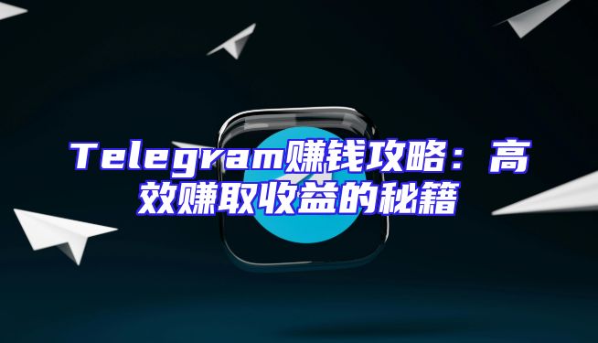 Telegram赚钱攻略：高效赚取收益的秘籍