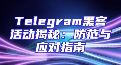 Telegram黑客活动揭秘：防范与应对指南