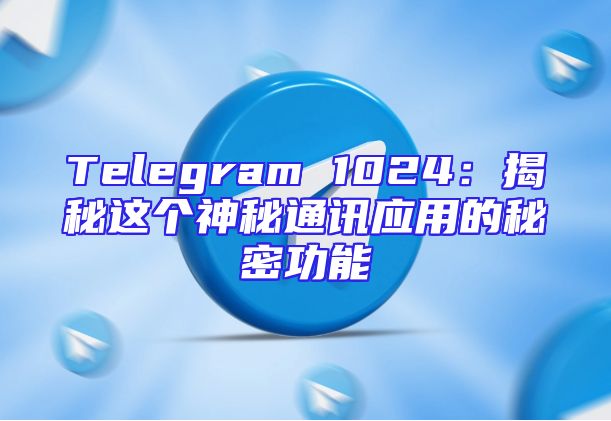 Telegram 1024：揭秘这个神秘通讯应用的秘密功能