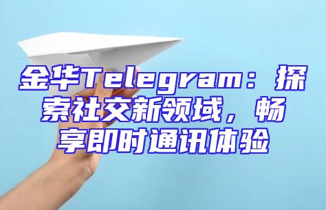 金华Telegram：探索社交新领域，畅享即时通讯体验