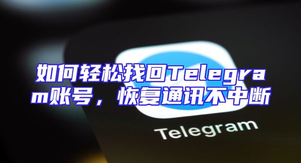 如何轻松找回Telegram账号，恢复通讯不中断