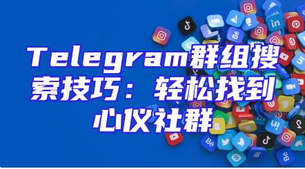 Telegram群组搜索技巧：轻松找到心仪社群