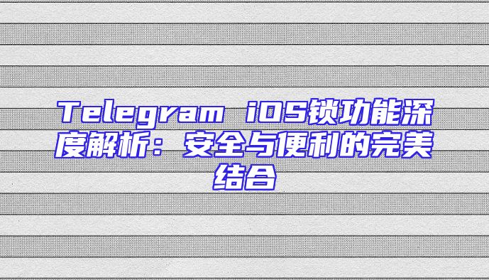Telegram iOS锁功能深度解析：安全与便利的完美结合