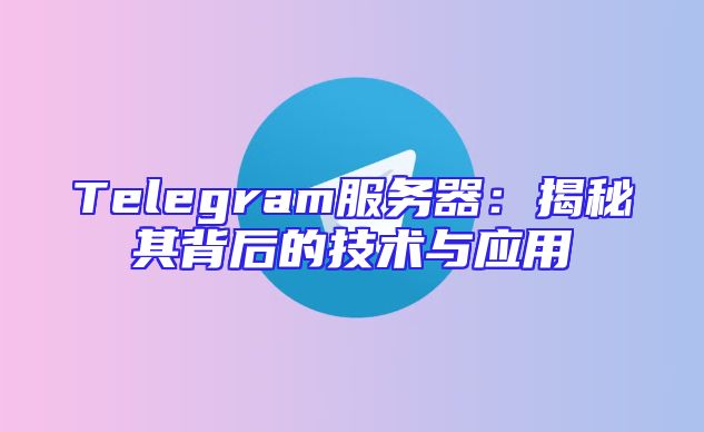 Telegram服务器：揭秘其背后的技术与应用