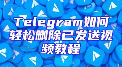Telegram如何轻松删除已发送视频教程