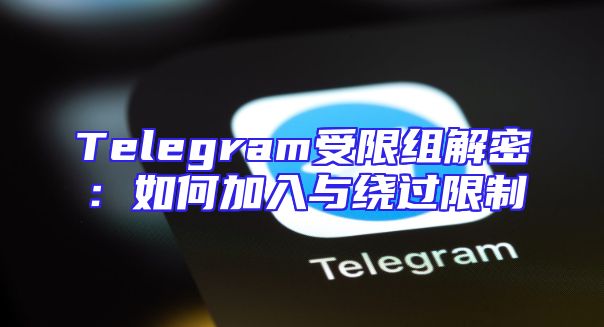 Telegram受限组解密：如何加入与绕过限制