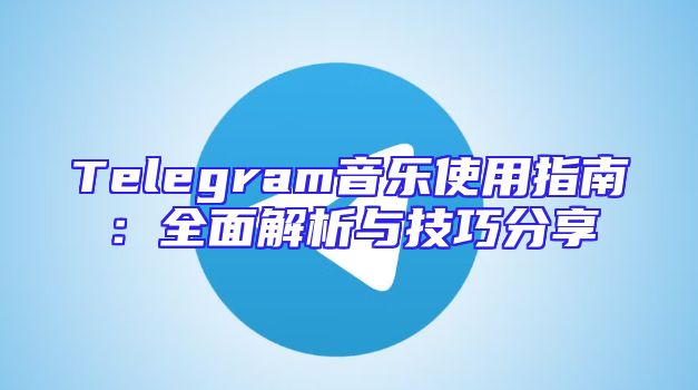 Telegram音乐使用指南：全面解析与技巧分享
