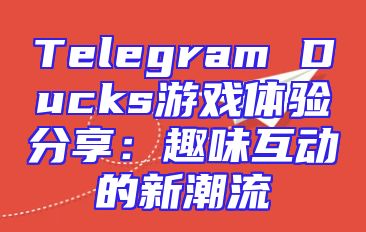 Telegram Ducks游戏体验分享：趣味互动的新潮流