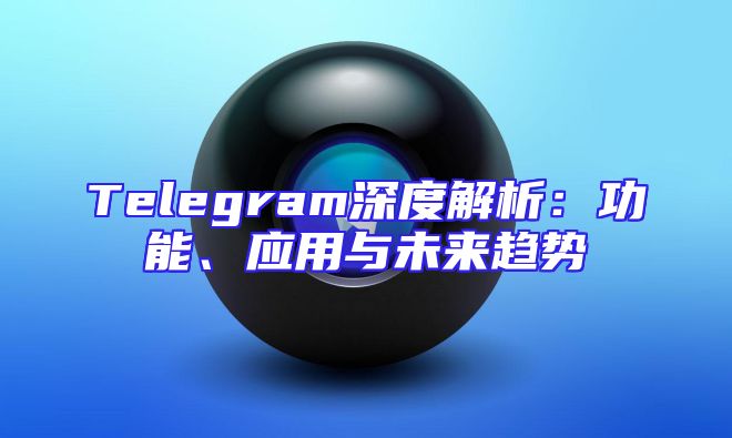 Telegram深度解析：功能、应用与未来趋势
