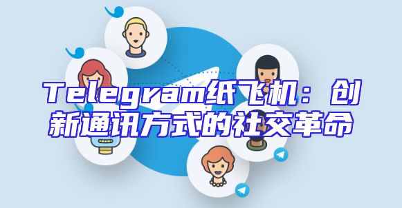 Telegram纸飞机：创新通讯方式的社交革命