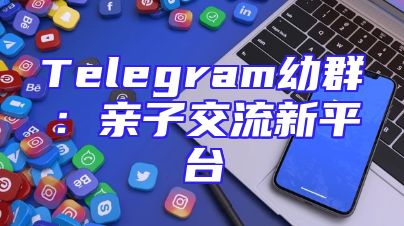 Telegram幼群：亲子交流新平台