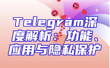 Telegram深度解析：功能、应用与隐私保护