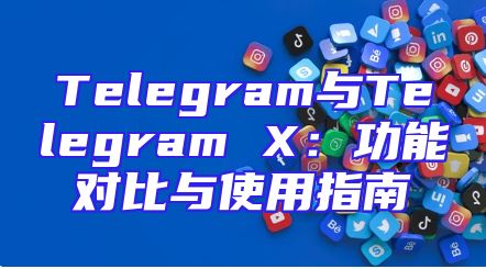Telegram与Telegram X：功能对比与使用指南