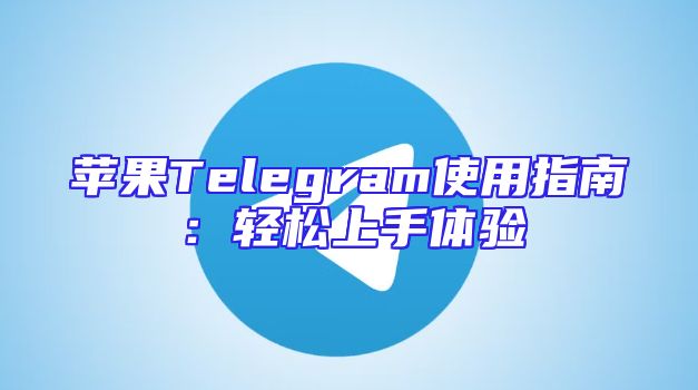 苹果Telegram使用指南：轻松上手体验