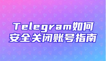 Telegram如何安全关闭账号指南