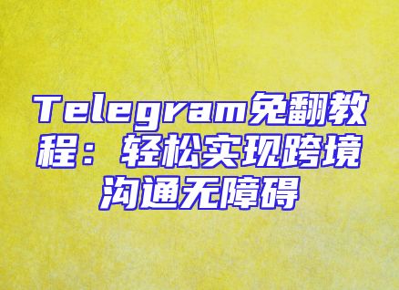 Telegram免翻教程：轻松实现跨境沟通无障碍