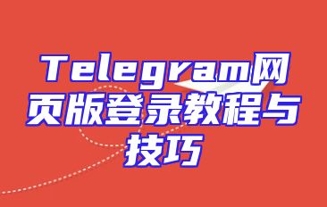 Telegram网页版登录教程与技巧