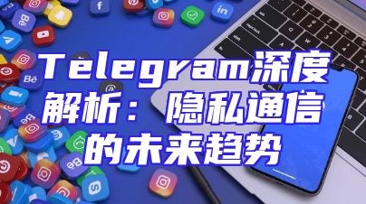 Telegram深度解析：隐私通信的未来趋势