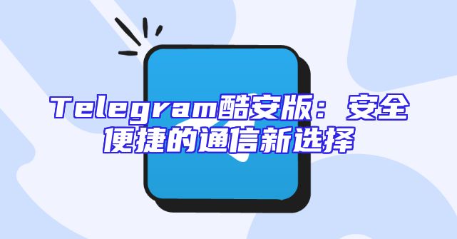 Telegram酷安版：安全便捷的通信新选择