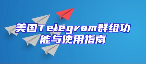 美国Telegram群组功能与使用指南