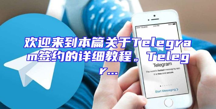 欢迎来到本篇关于Telegram签约的详细教程。Telegr...