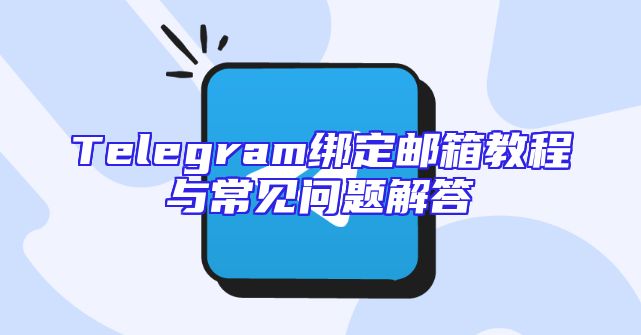 Telegram绑定邮箱教程与常见问题解答