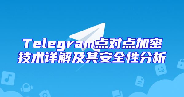 Telegram点对点加密技术详解及其安全性分析