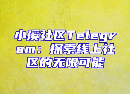 小溪社区Telegram：探索线上社区的无限可能