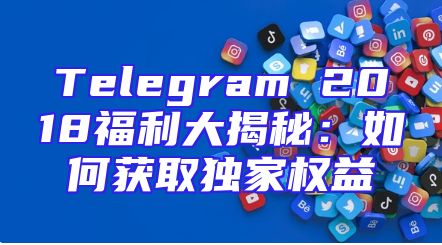 Telegram 2018福利大揭秘：如何获取独家权益