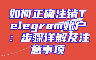 如何正确注销Telegram账户：步骤详解及注意事项