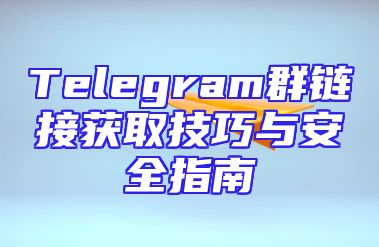 Telegram群链接获取技巧与安全指南