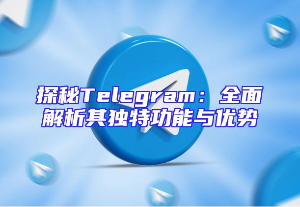 探秘Telegram：全面解析其独特功能与优势
