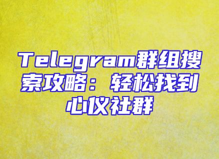 Telegram群组搜索攻略：轻松找到心仪社群