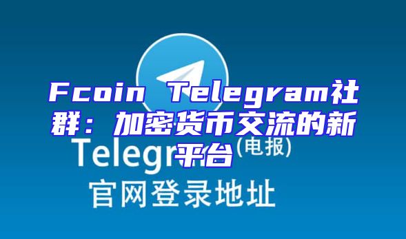 Fcoin Telegram社群：加密货币交流的新平台