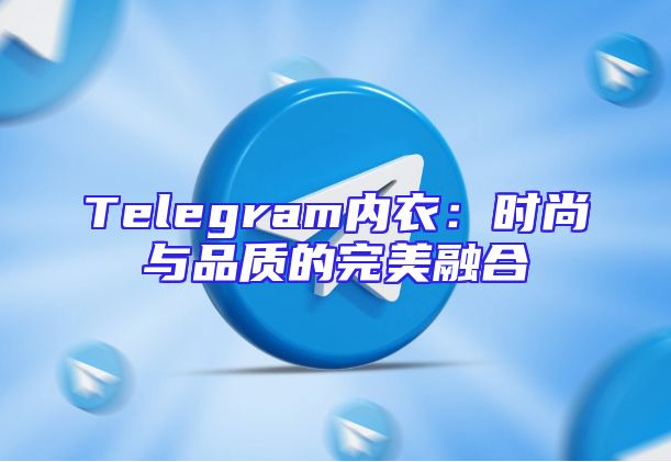 Telegram内衣：时尚与品质的完美融合