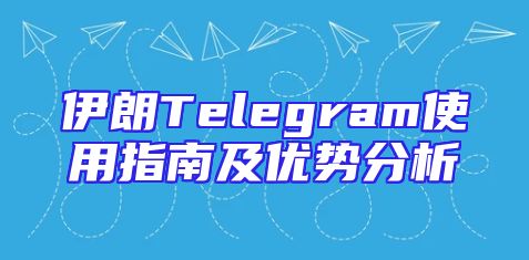 伊朗Telegram使用指南及优势分析