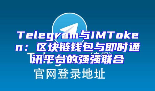 Telegram与IMToken：区块链钱包与即时通讯平台的强强联合