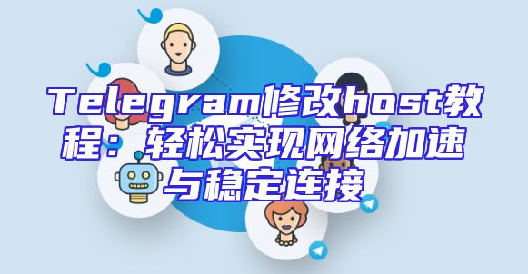 Telegram修改host教程：轻松实现网络加速与稳定连接