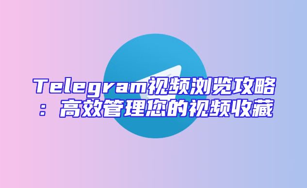 Telegram视频浏览攻略：高效管理您的视频收藏