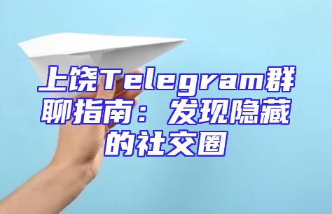 上饶Telegram群聊指南：发现隐藏的社交圈